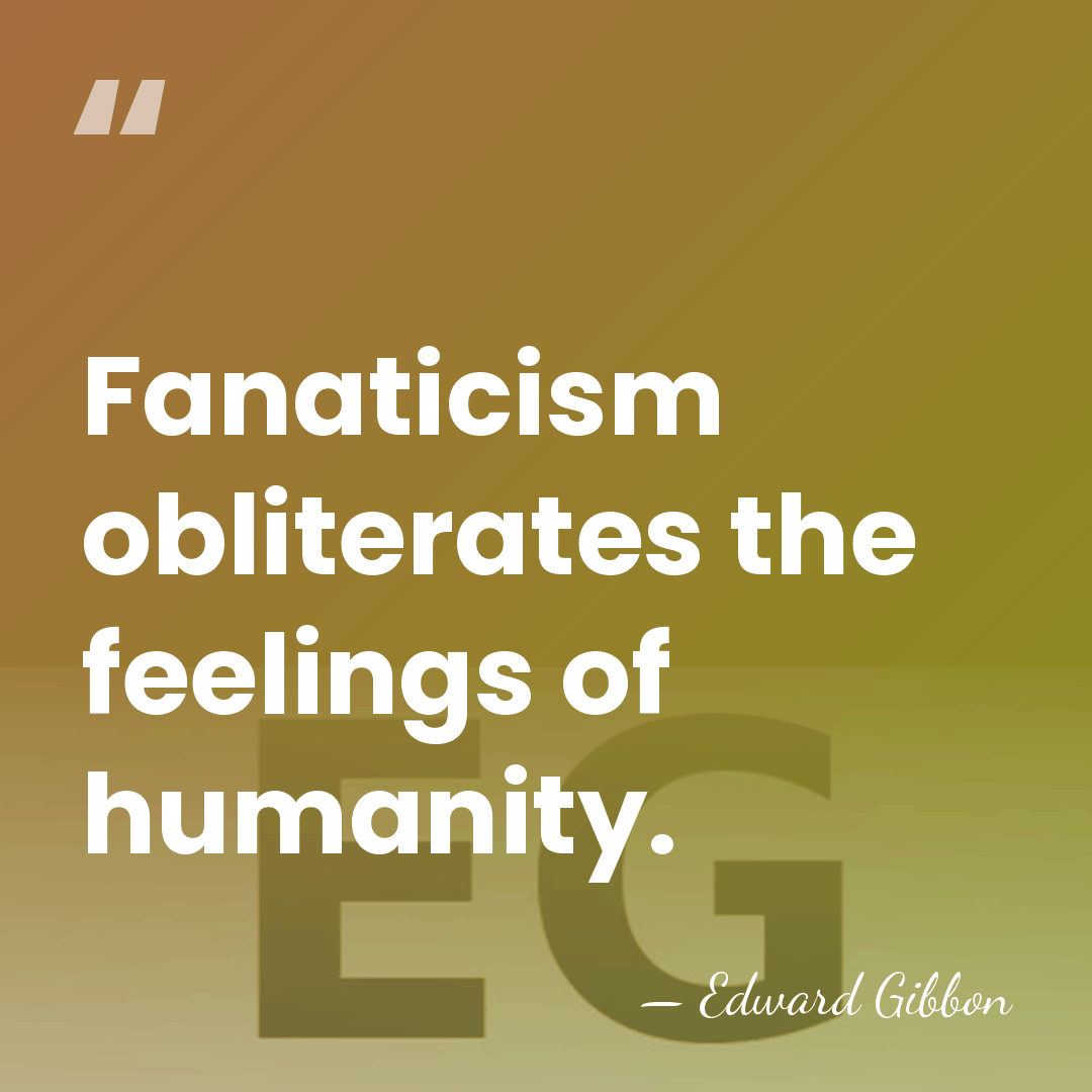 Fanaticism obliterates the feelings of humanity. - Edward Gibbon