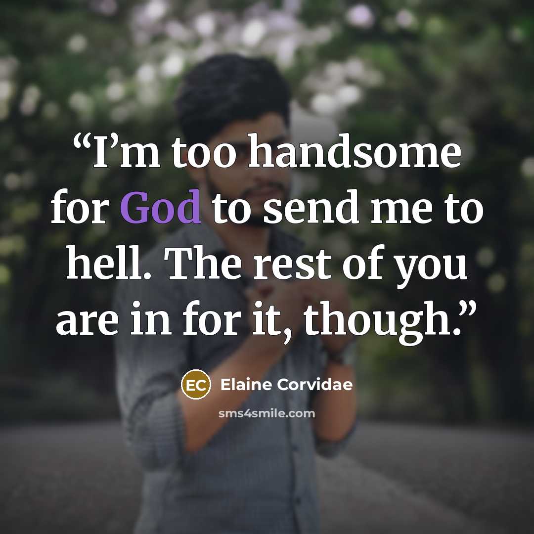 “I’m too handsome for God to send me to hell. The rest of you are in for it, though.” quote by Elaine Corvidae