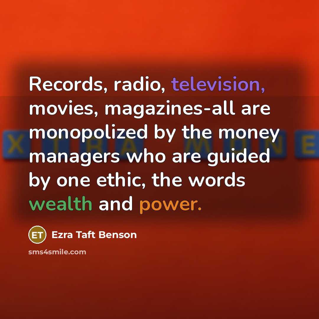 “Records, radio, television, movies, magazines-all are monopolized by the money…” quote by Ezra Taft Benson