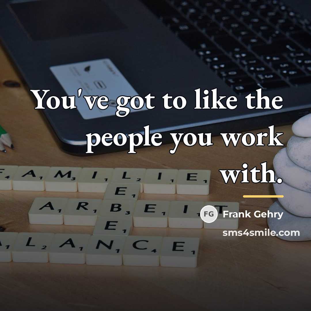 “You've got to like the people you work with.…” quote by Frank Gehry