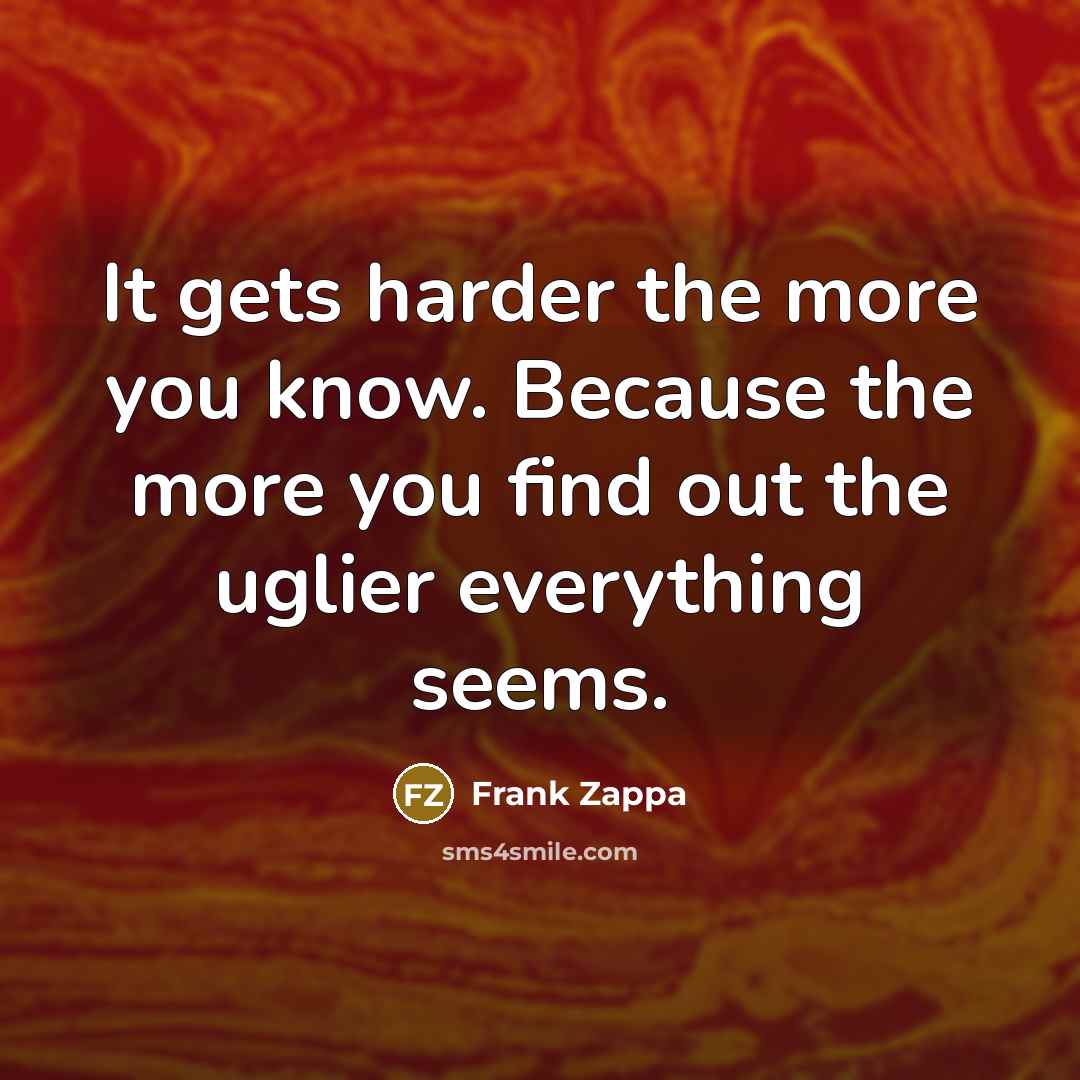 “It gets harder the more you know. Because the more…” quote by Frank Zappa