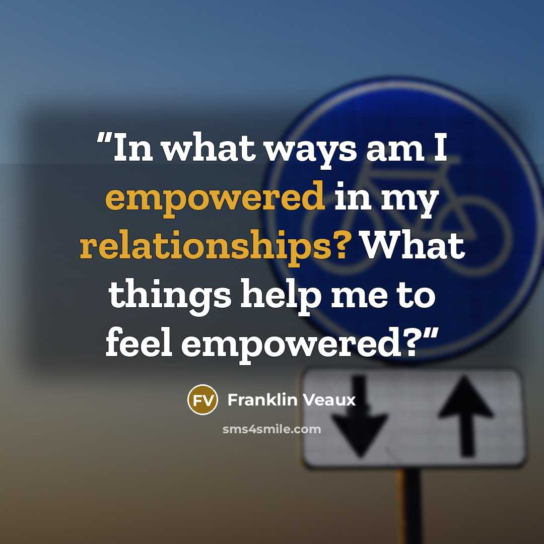 “In what ways am I empowered in my relationships? What things help me to feel empowered?” quote by Franklin Veaux