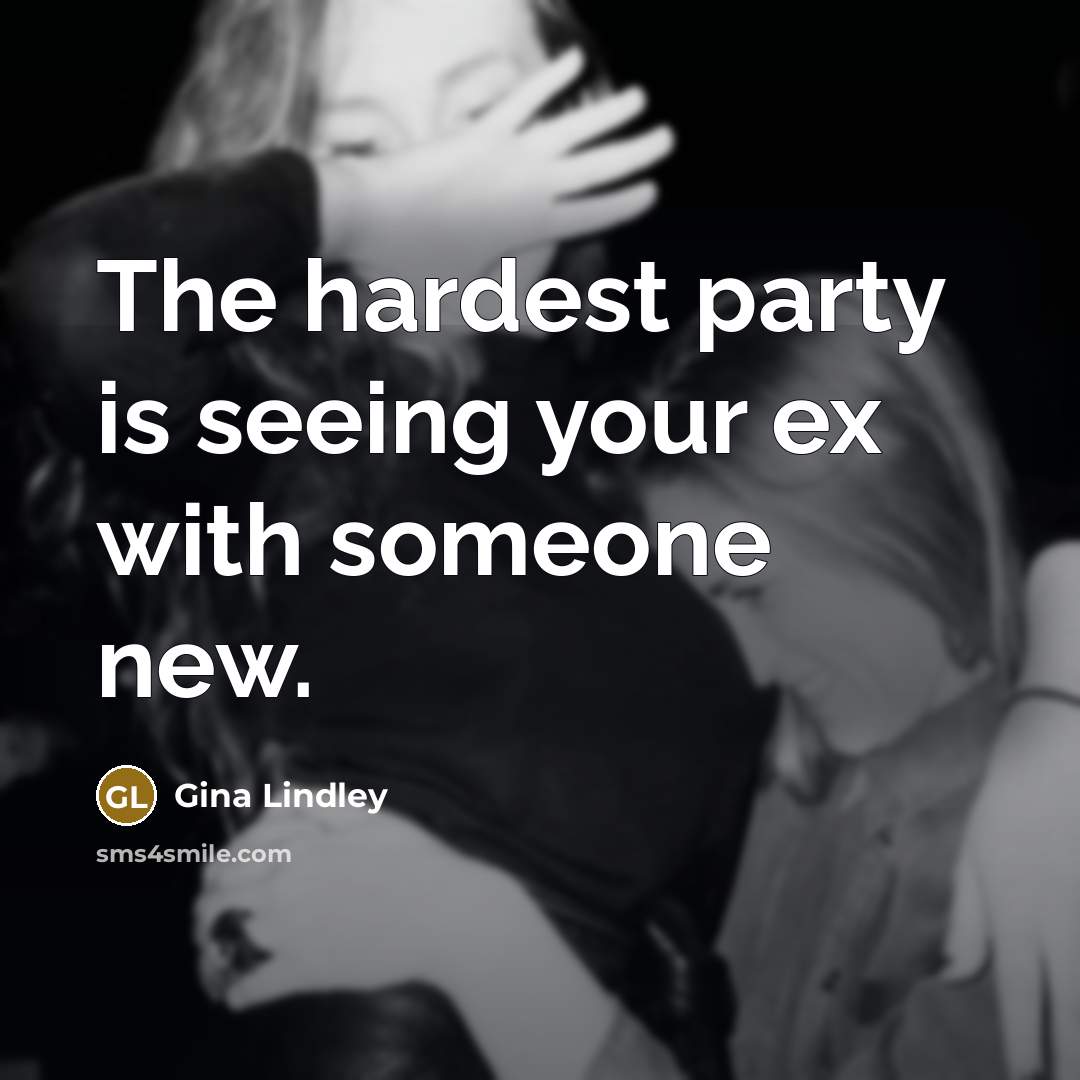 “The hardest party is seeing your ex with someone new.” quote by Gina Lindley