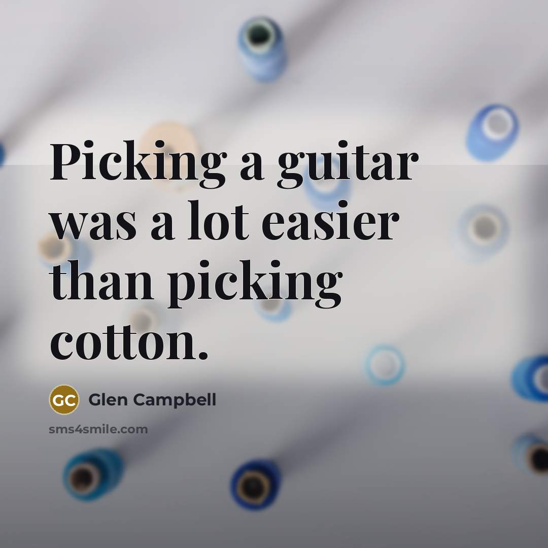 “Picking a guitar was a lot easier than picking cotton.…” quote by Glen Campbell