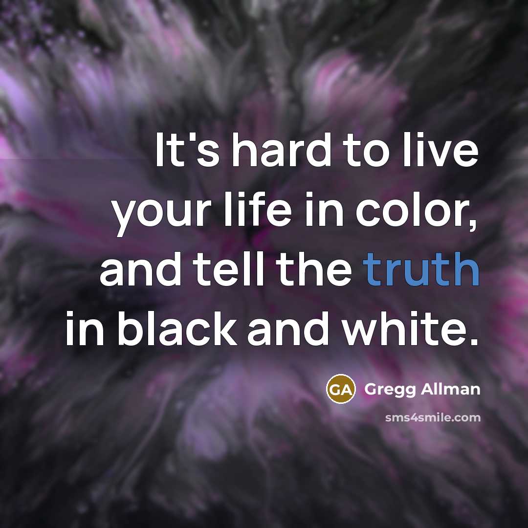 “It's hard to live your life in color, and tell…” quote by Gregg Allman
