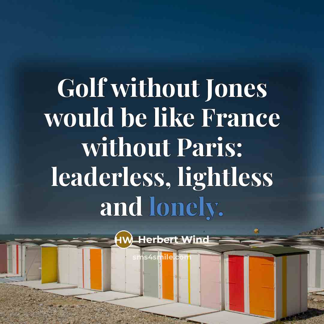 “Golf without Jones would be like France without Paris: leaderless,…” quote by Herbert Wind