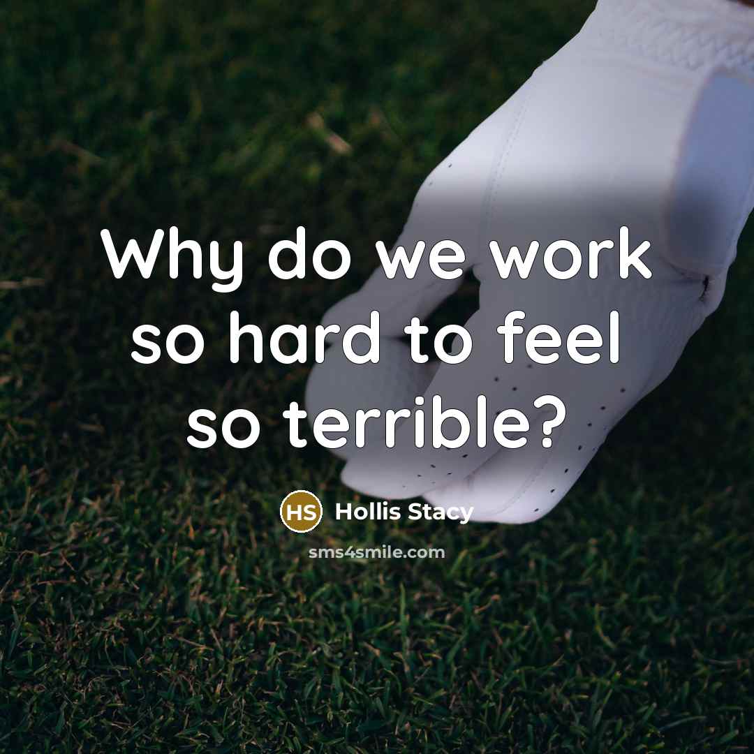 “Why do we work so hard to feel so terrible?” quote by Hollis Stacy