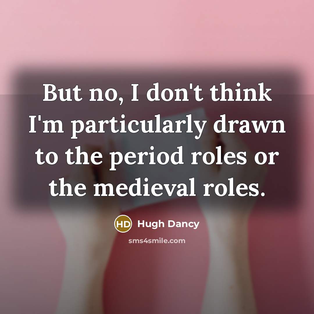 “But no, I don't think I'm particularly drawn to the…” quote by Hugh Dancy