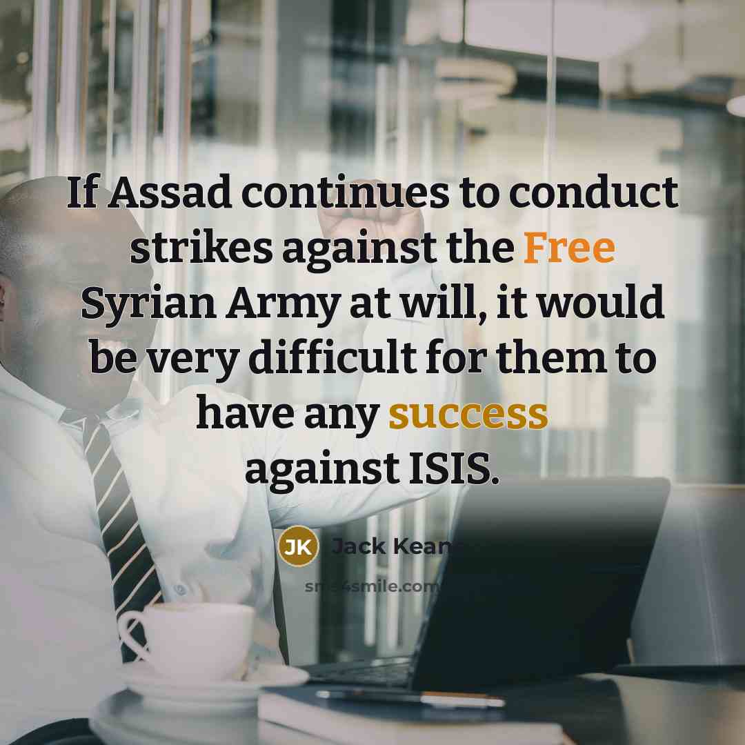 “If Assad continues to conduct strikes against the Free Syrian…” quote by Jack Keane