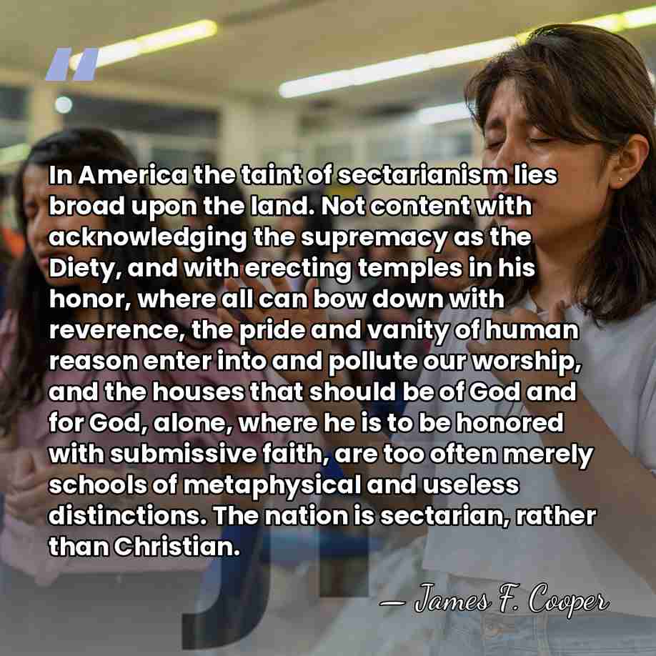 In America the taint of sectarianism lies broad upon the land. Not&hellip; - James F. Cooper