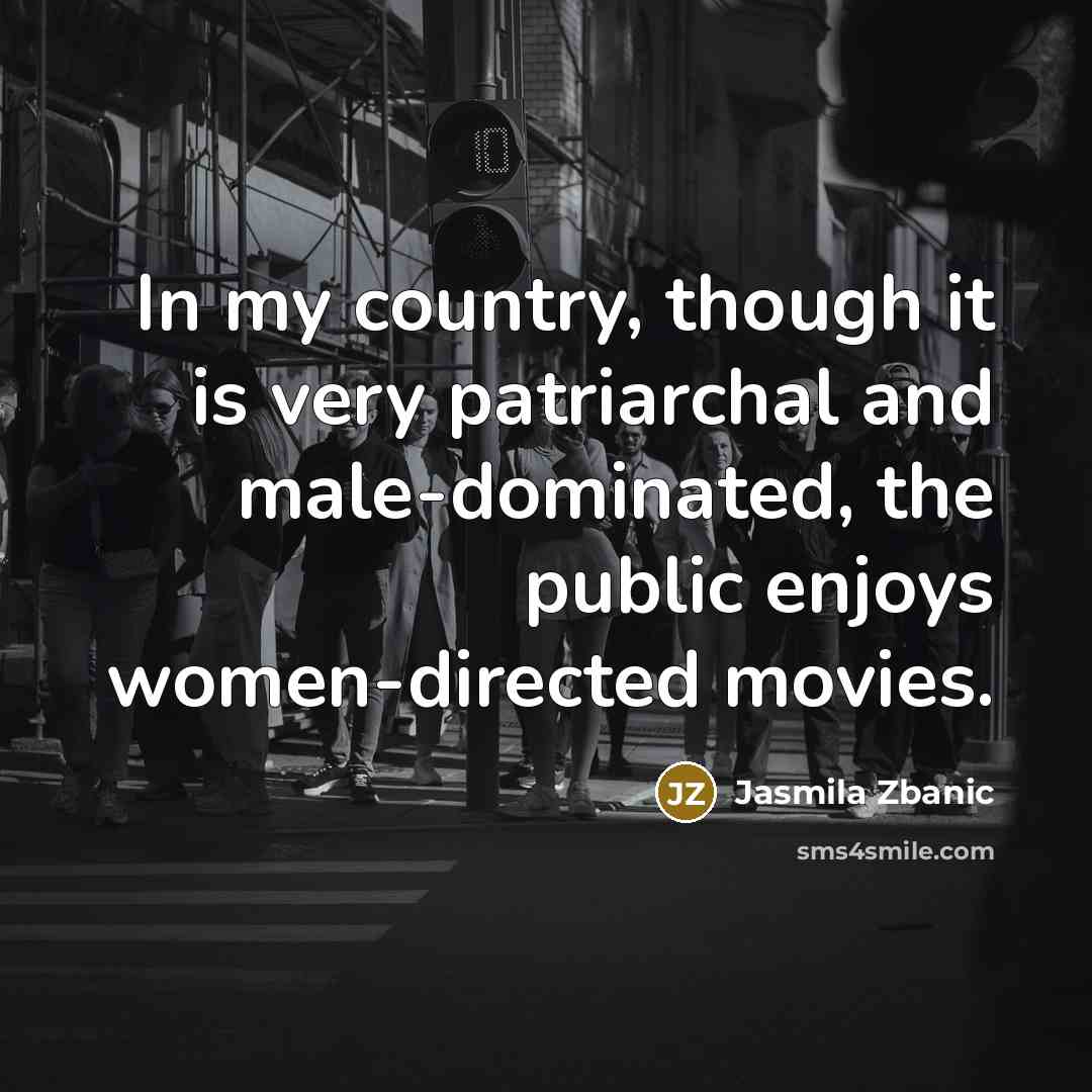 “In my country, though it is very patriarchal and male-dominated,…” quote by Jasmila Zbanic