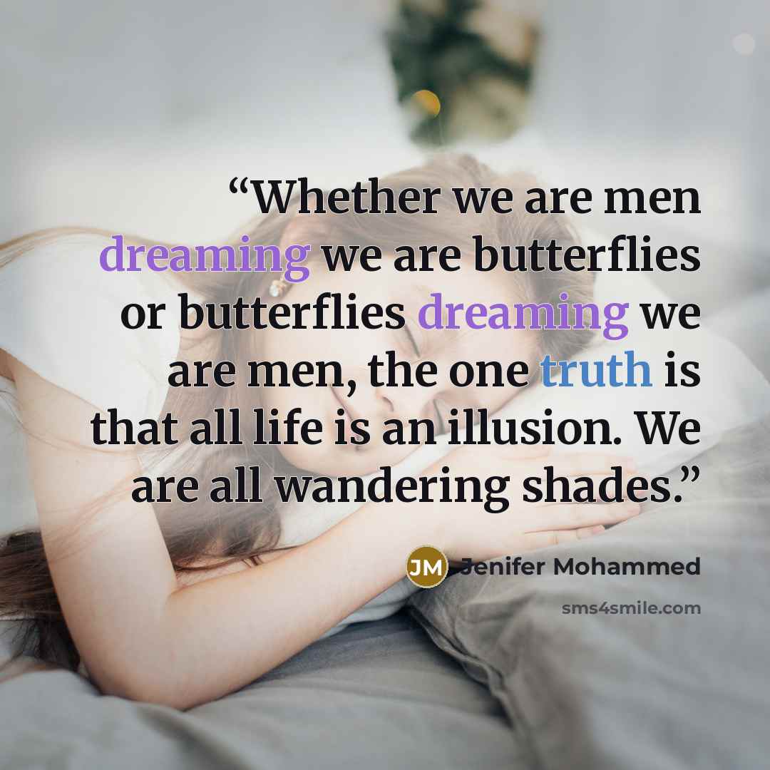 “Whether we are men dreaming we are butterflies or butterflies dreaming we are men, the one truth is that all life is an illusion. We are all wandering shades.” quote by Jenifer Mohammed