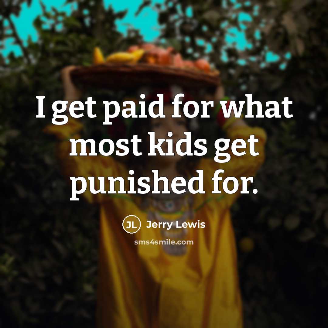 “I get paid for what most kids get punished for.…” quote by Jerry Lewis
