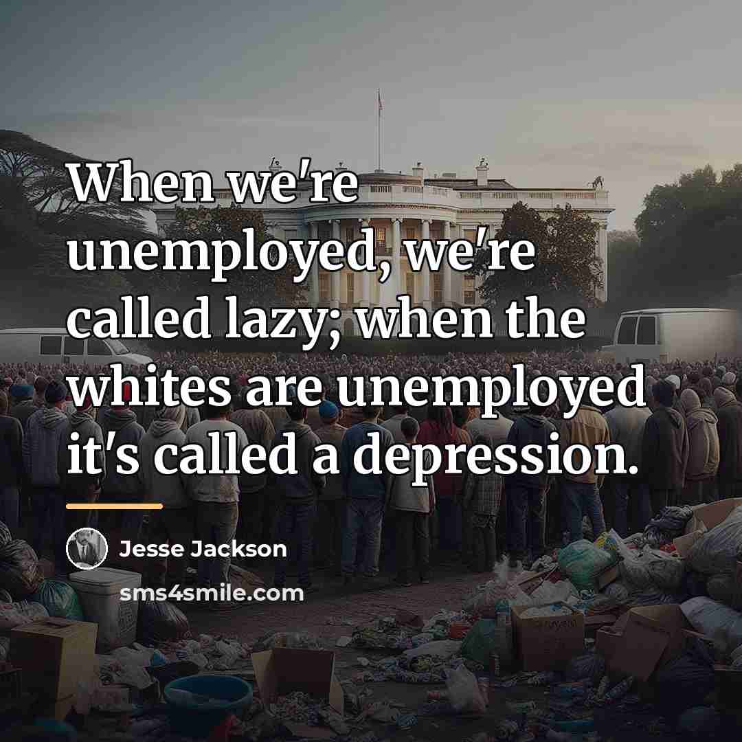 “When we're unemployed, we're called lazy; when the whites are…” quote by Jesse Jackson