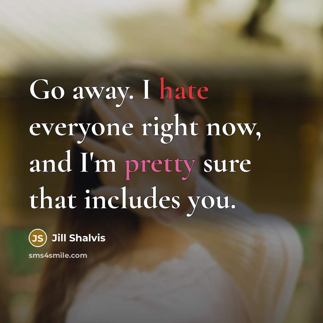 “Go away. I hate everyone right now, and I'm pretty sure that includes you.” quote by Jill Shalvis