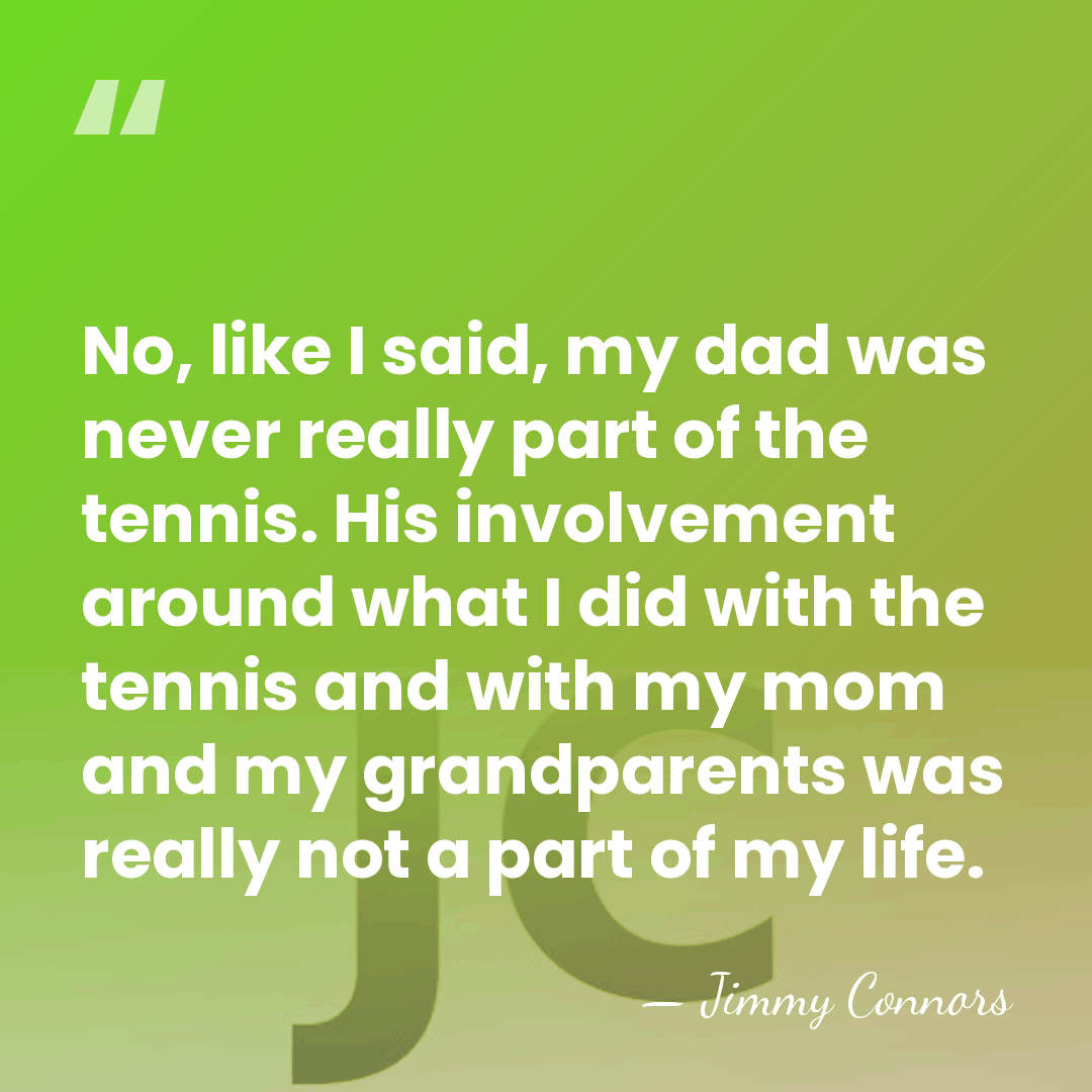 No, like I said, my dad was never really part of the&hellip; - Jimmy Connors