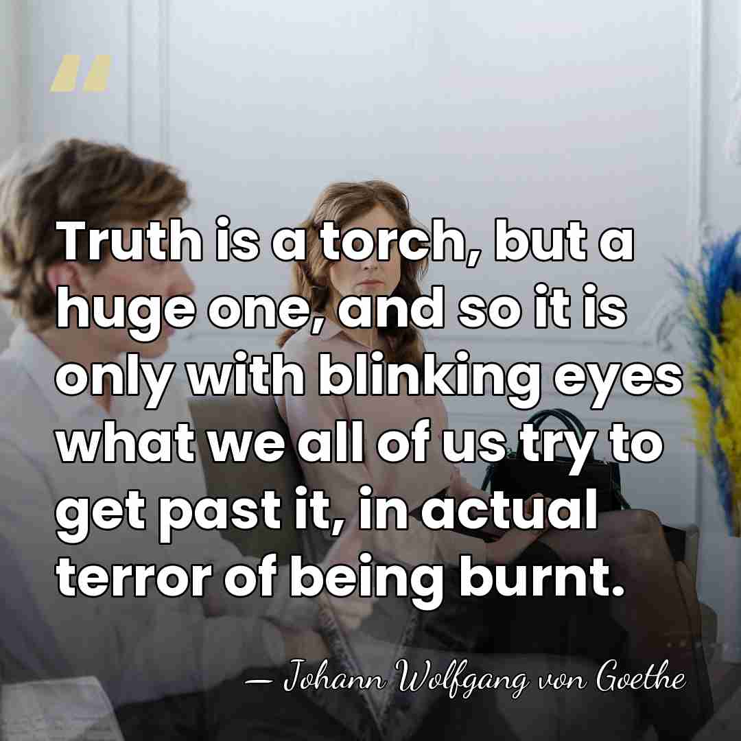 Truth is a torch, but a huge one, and so it is&hellip; - Johann Wolfgang von Goethe