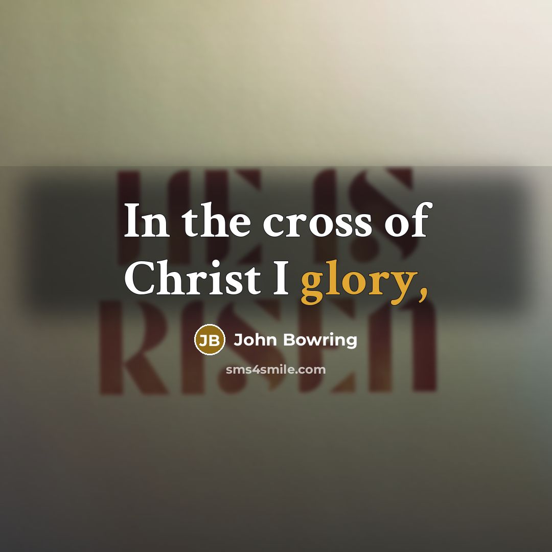 “In the cross of Christ I glory,…” quote by John Bowring
