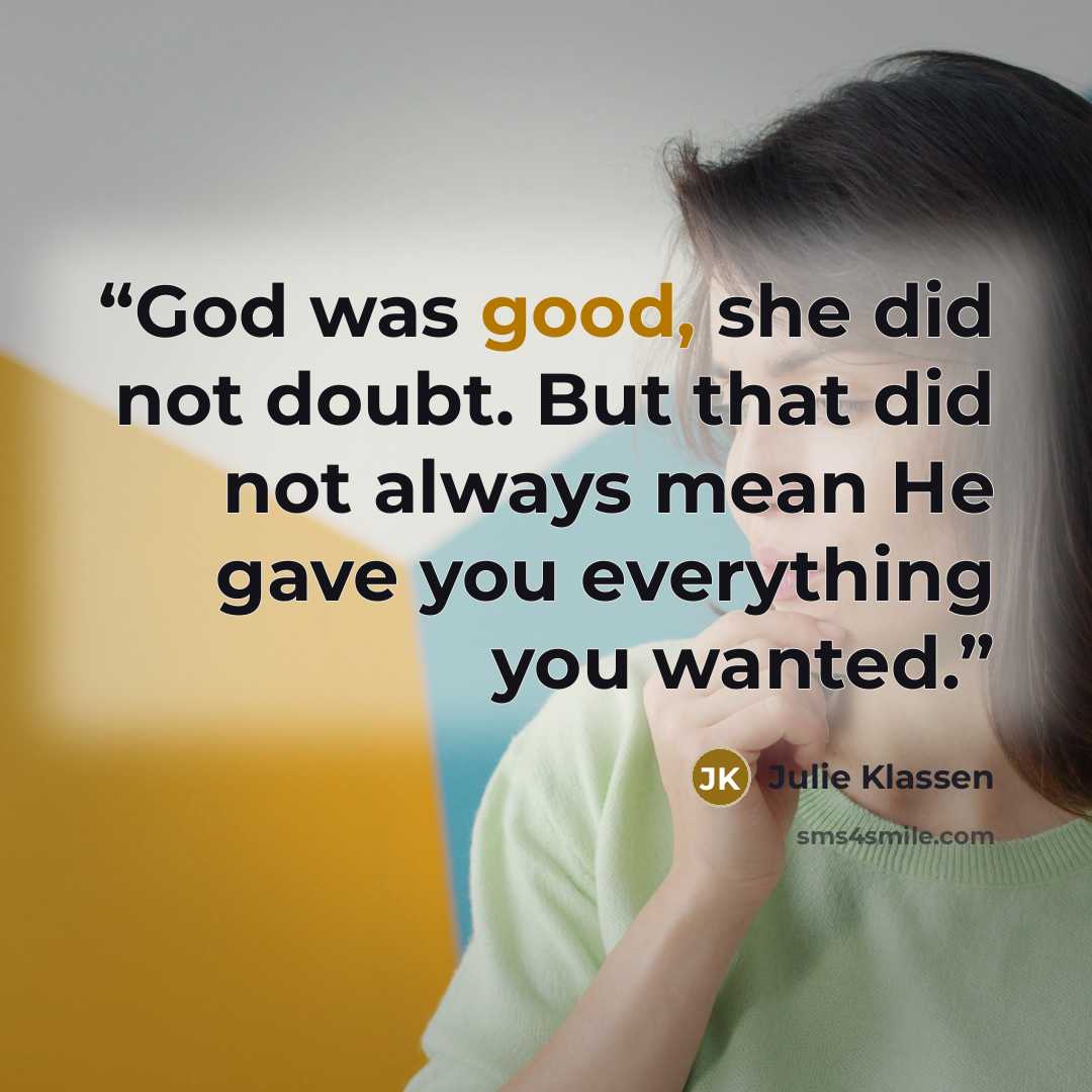“God was good, she did not doubt. But that did not always mean He gave you everything you wanted.” quote by Julie Klassen