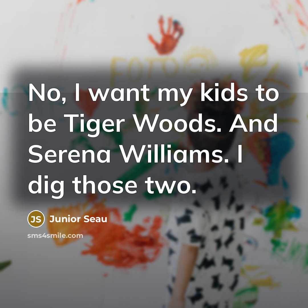 “No, I want my kids to be Tiger Woods. And…” quote by Junior Seau