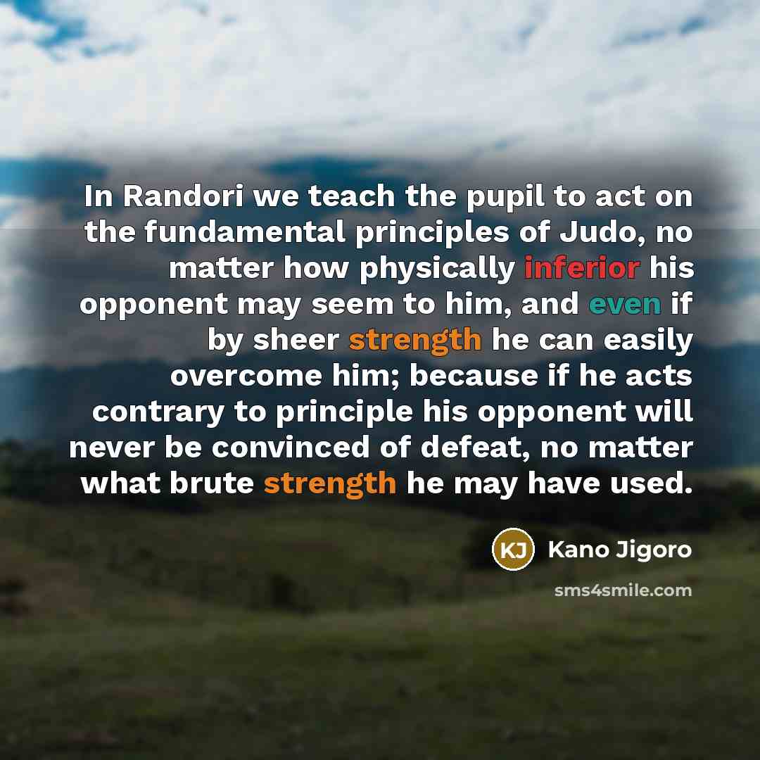“In Randori we teach the pupil to act on the…” quote by Kano Jigoro