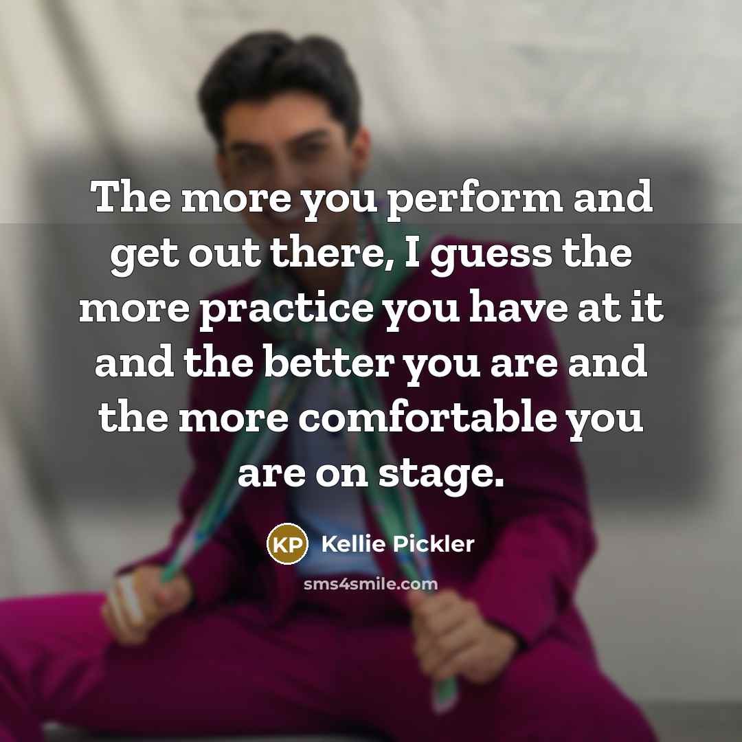 “The more you perform and get out there, I guess…” quote by Kellie Pickler