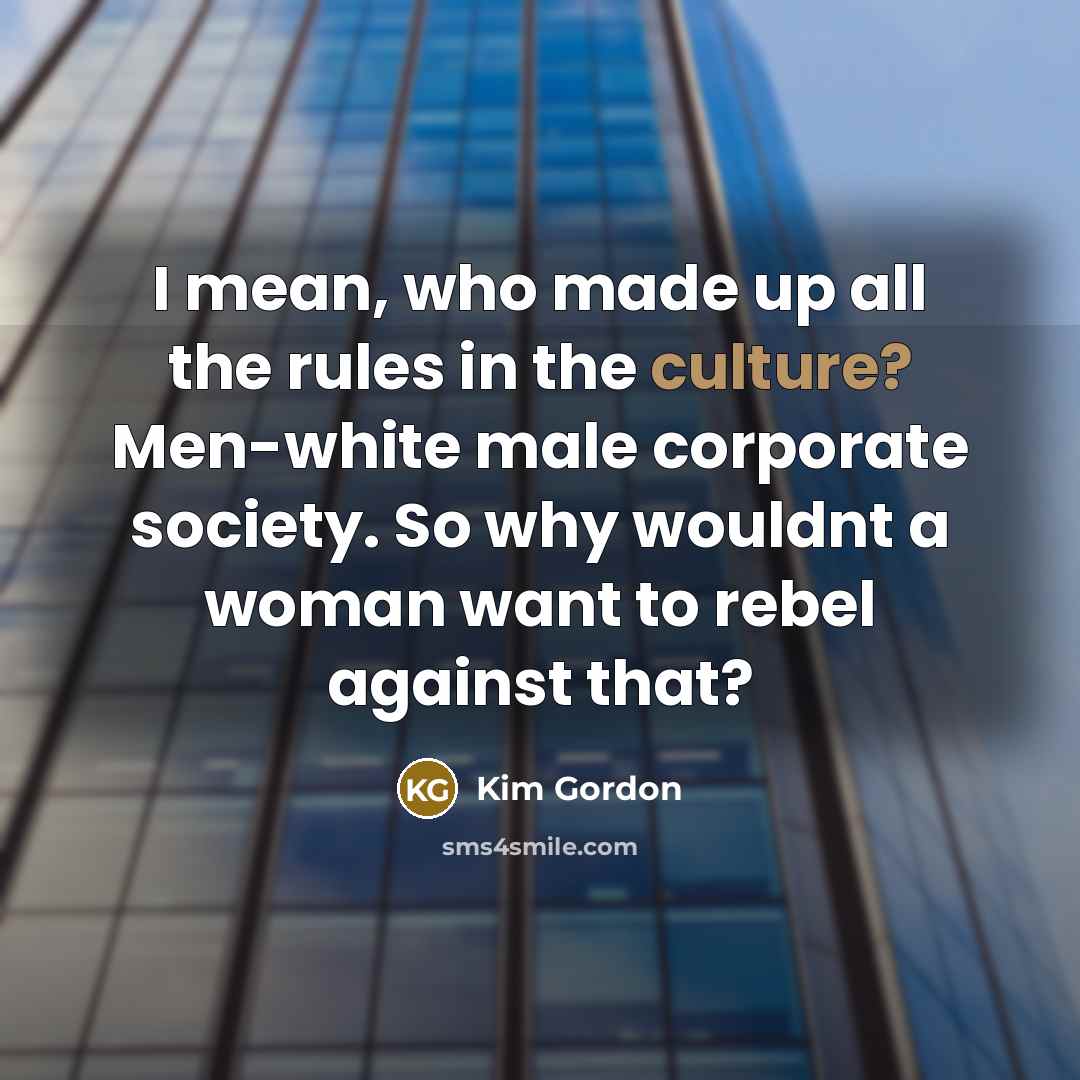 “I mean, who made up all the rules in the…” quote by Kim Gordon