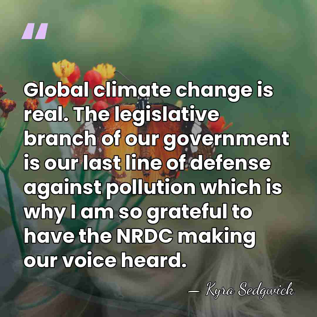 Global climate change is real. The legislative branch of our government is&hellip; - Kyra Sedgwick