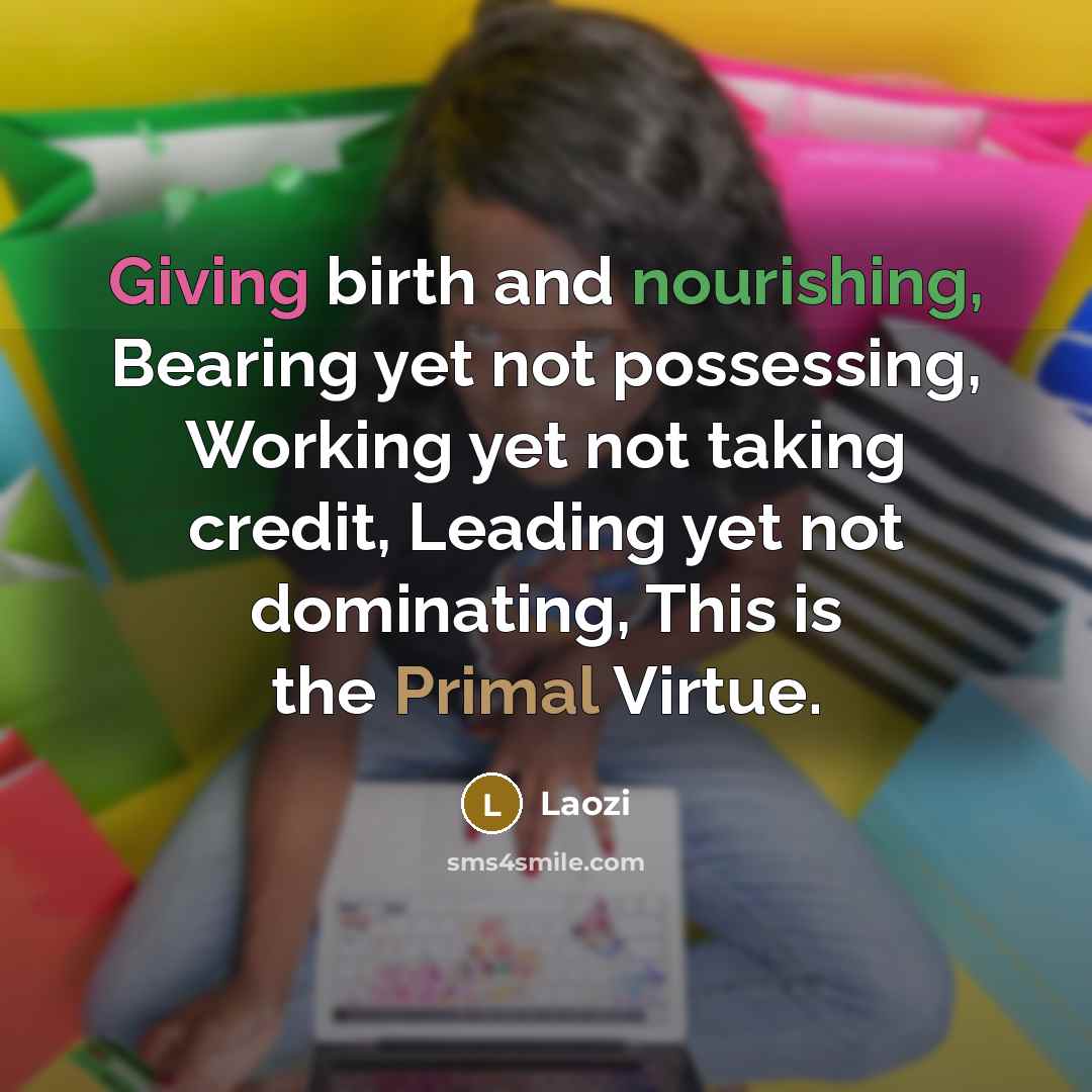 “Giving birth and nourishing, Bearing yet not possessing, Working yet…” quote by Laozi