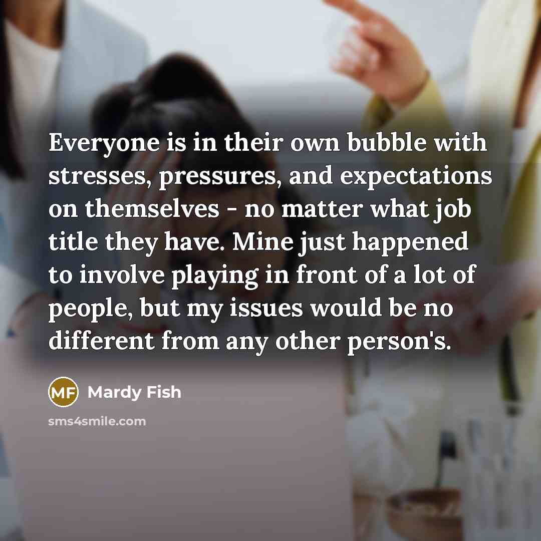“Everyone is in their own bubble with stresses, pressures, and…” quote by Mardy Fish