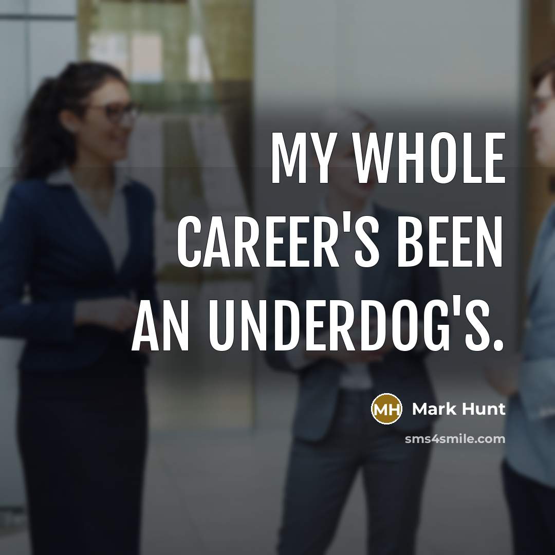 “My whole career's been an underdog's.…” quote by Mark Hunt