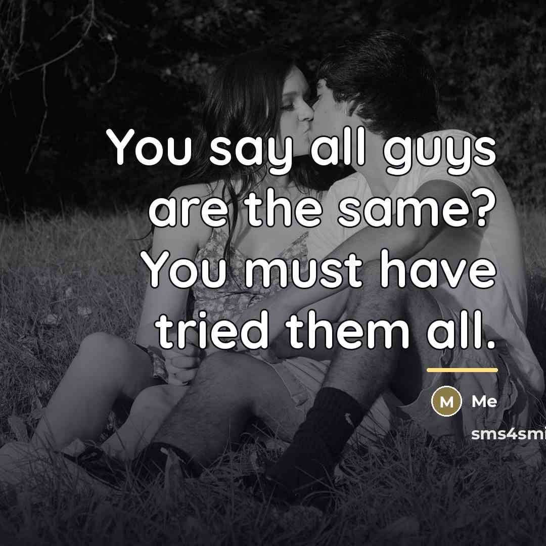 “You say all guys are the same? You must have…” quote by Me