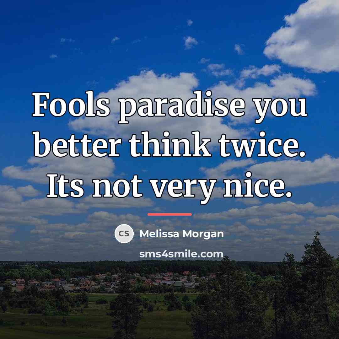 “Fools paradise you better think twice. Its not very nice.…” quote by Melissa Morgan