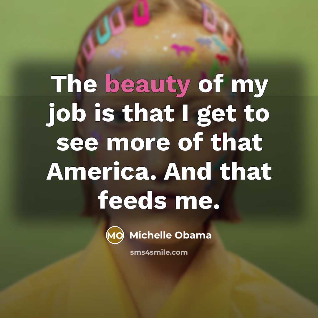 “The beauty of my job is that I get to…” quote by Michelle Obama