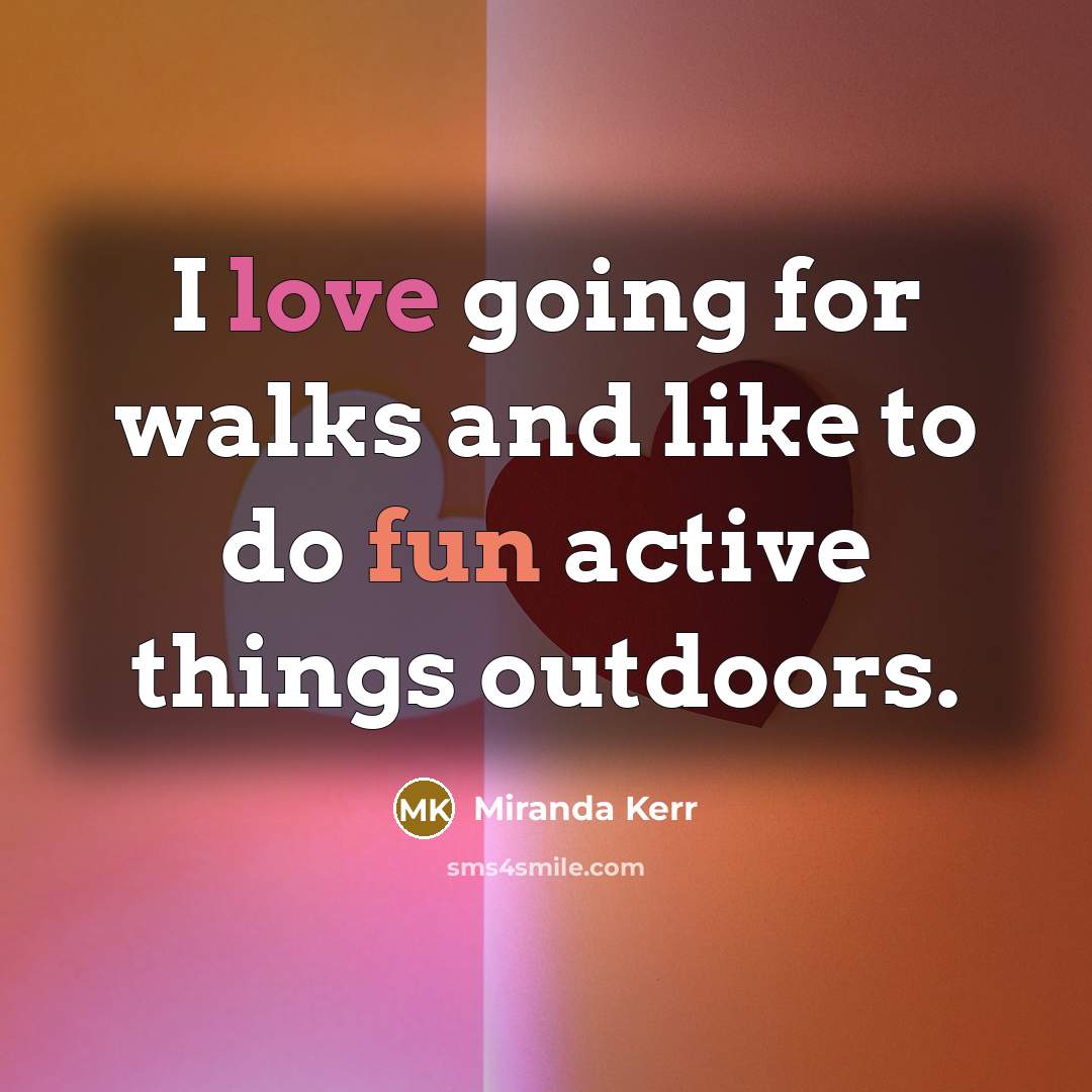 “I love going for walks and like to do fun…” quote by Miranda Kerr