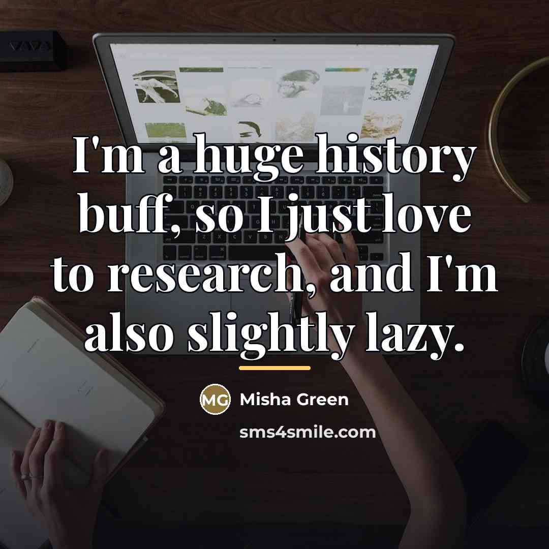 “I'm a huge history buff, so I just love to…” quote by Misha Green