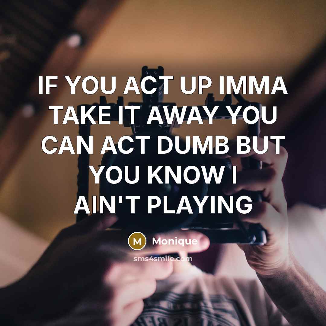 “IF YOU ACT UP IMMA TAKE IT AWAY YOU CAN ACT DUMB BUT YOU KNOW I AIN'T PLAYING” quote by Monique