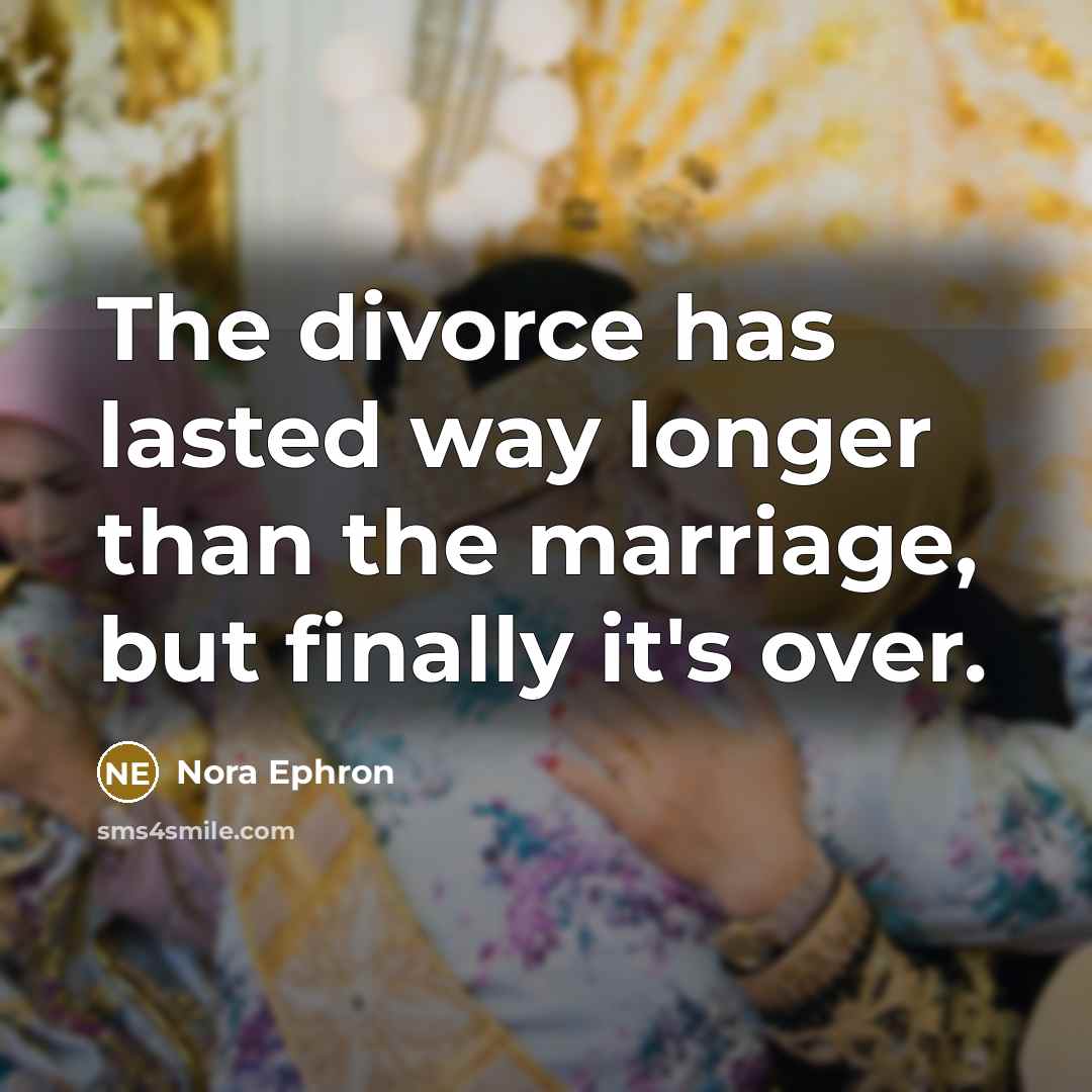 “The divorce has lasted way longer than the marriage, but…” quote by Nora Ephron