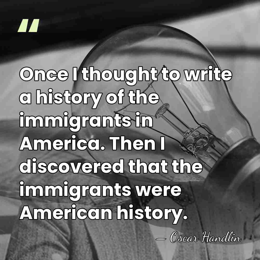 Once I thought to write a history of the immigrants in America.&hellip; - Oscar Handlin