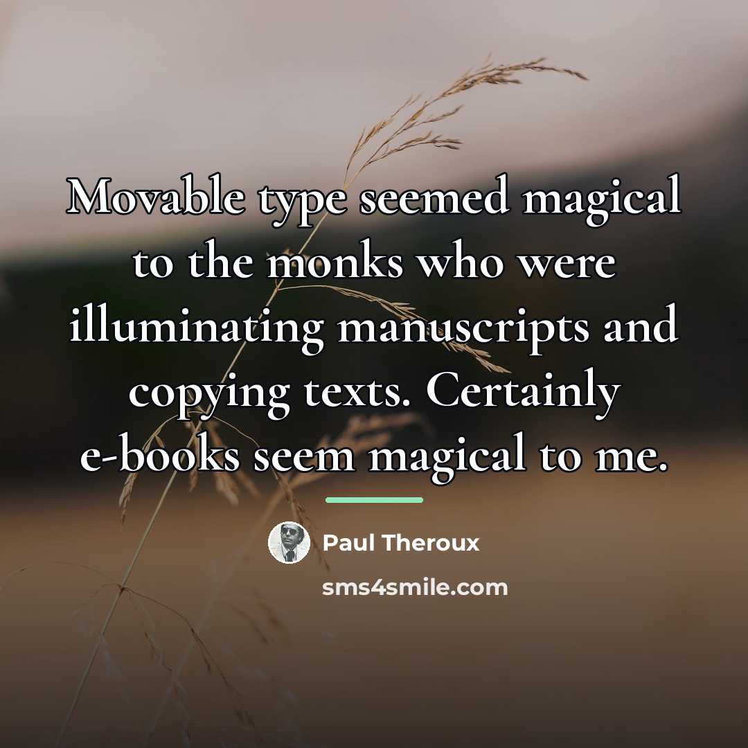 “Movable type seemed magical to the monks who were illuminating…” quote by Paul Theroux