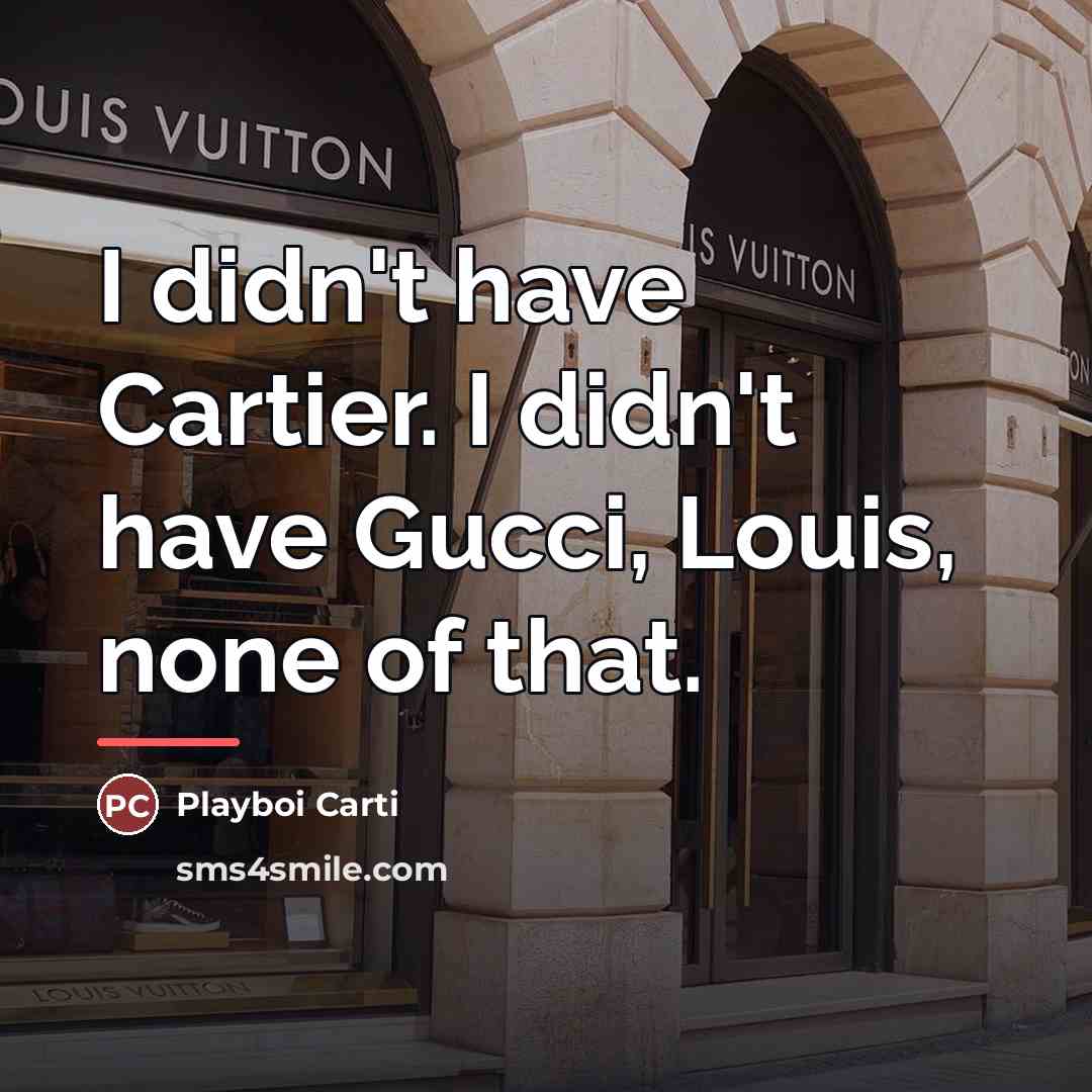 “I didn't have Cartier. I didn't have Gucci, Louis, none…” quote by Playboi Carti