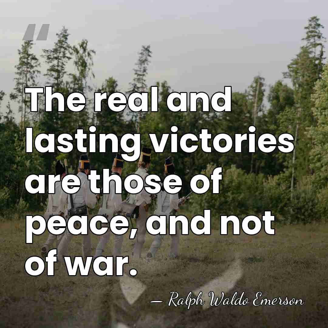 The real and lasting victories are those of peace, and not of&hellip; - Ralph Waldo Emerson