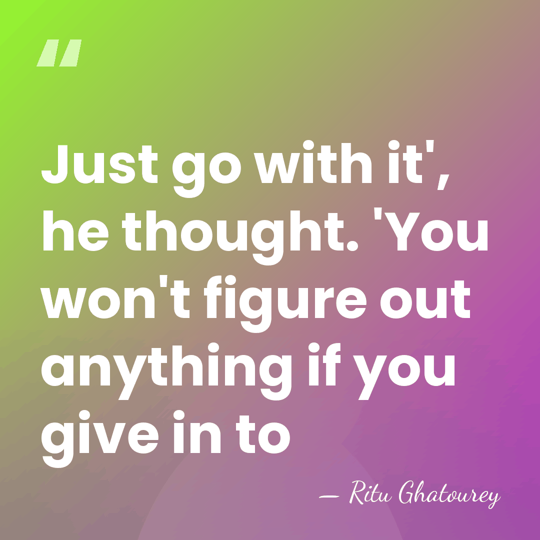 Just go with it', he thought. 'You won't figure out anything if&hellip; - Ritu Ghatourey