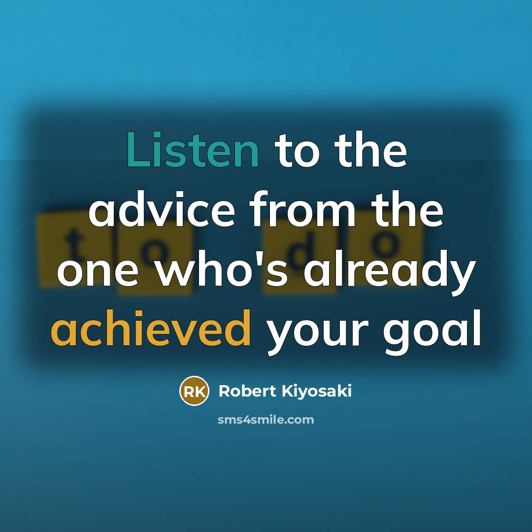 “Listen to the advice from the one who's already achieved…” quote by Robert Kiyosaki