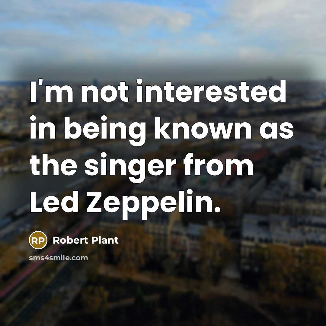 “I'm not interested in being known as the singer from…” quote by Robert Plant