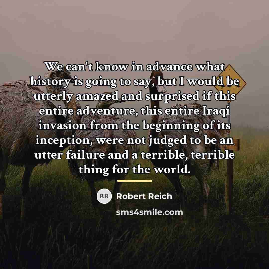 “We can't know in advance what history is going to…” quote by Robert Reich