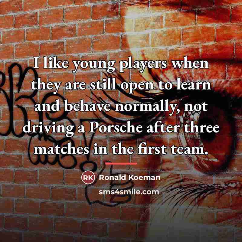 “I like young players when they are still open to…” quote by Ronald Koeman