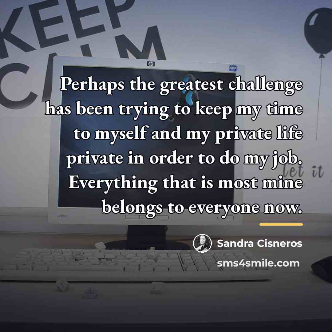 “Perhaps the greatest challenge has been trying to keep my…” quote by Sandra Cisneros