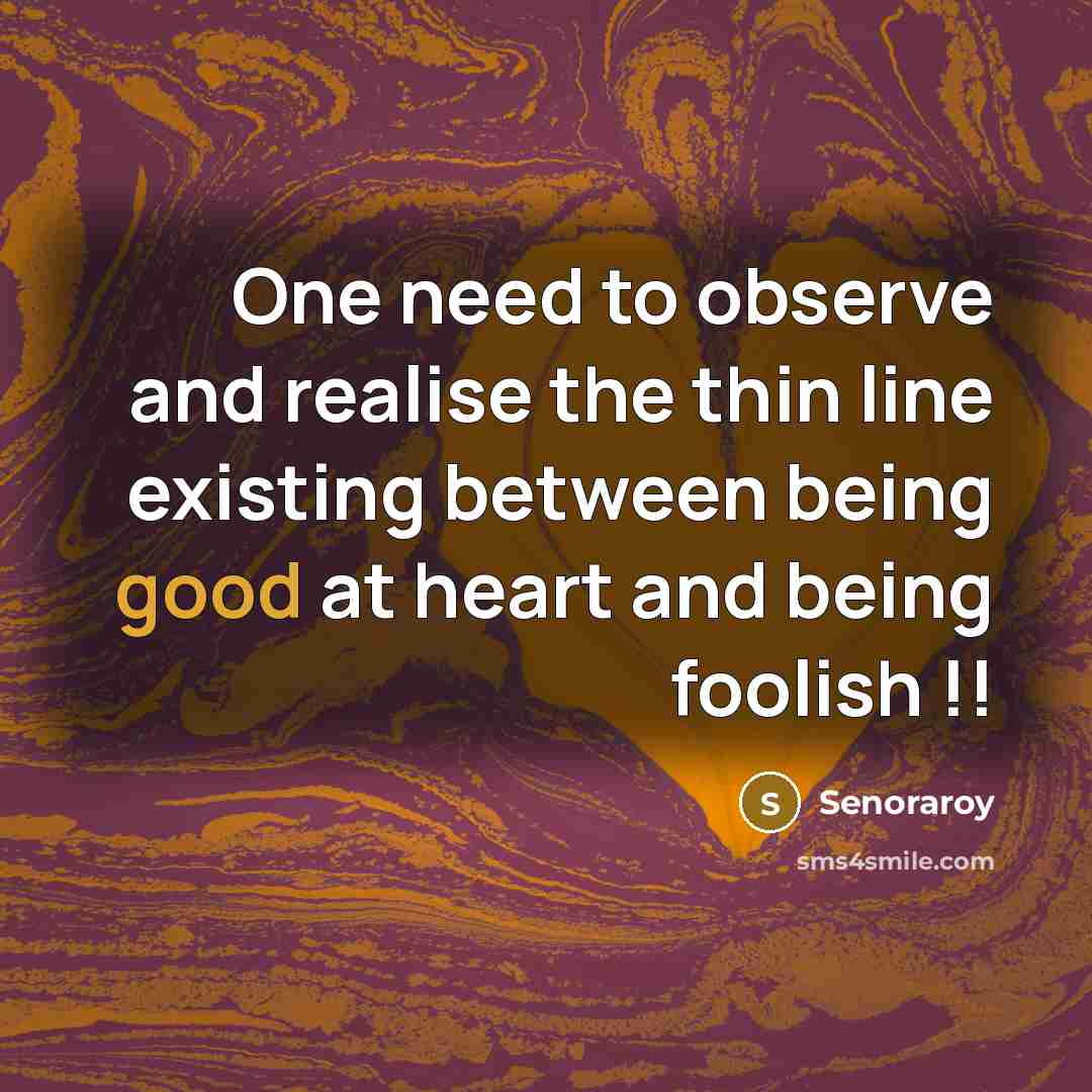 “One need to observe and realise the thin line existing between being good at heart and being foolish !!” quote by Senoraroy