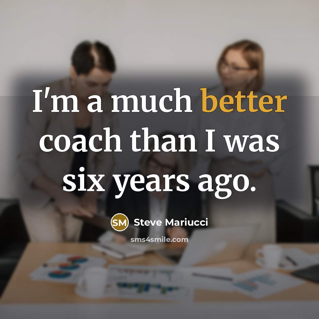 “I'm a much better coach than I was six years ago.” quote by Steve Mariucci